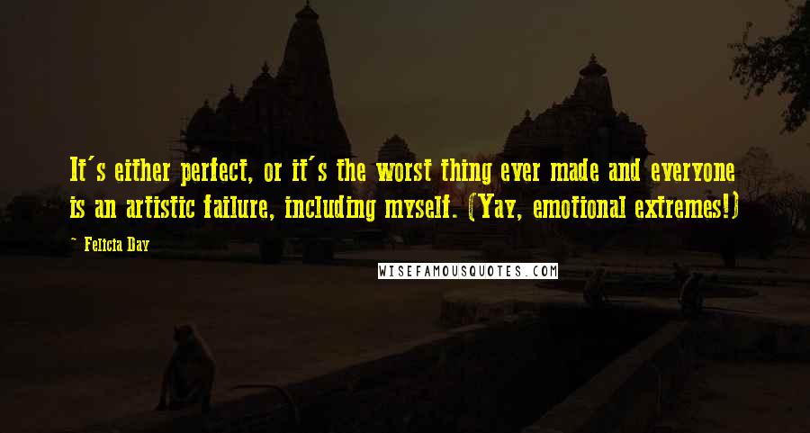 Felicia Day quotes: It's either perfect, or it's the worst thing ever made and everyone is an artistic failure, including myself. (Yay, emotional extremes!)