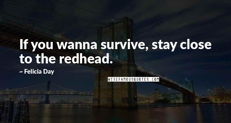 Felicia Day quotes: If you wanna survive, stay close to the redhead.