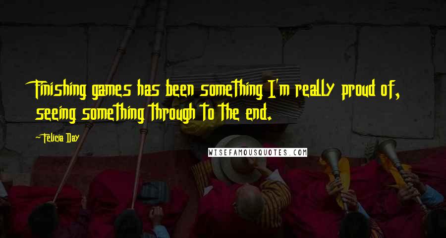 Felicia Day quotes: Finishing games has been something I'm really proud of, seeing something through to the end.