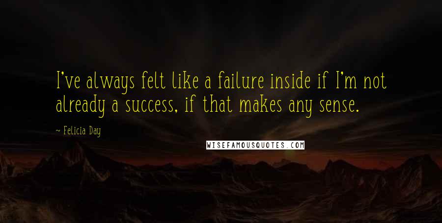 Felicia Day quotes: I've always felt like a failure inside if I'm not already a success, if that makes any sense.