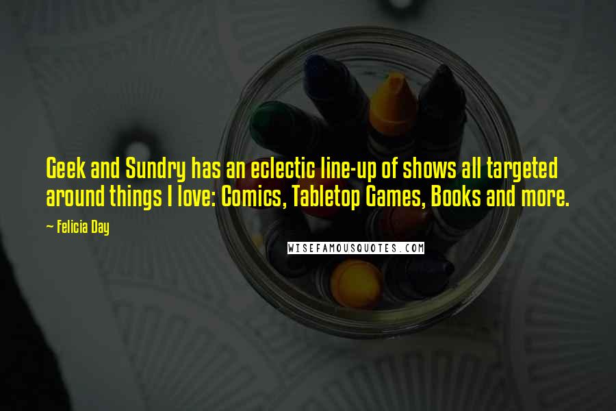 Felicia Day quotes: Geek and Sundry has an eclectic line-up of shows all targeted around things I love: Comics, Tabletop Games, Books and more.