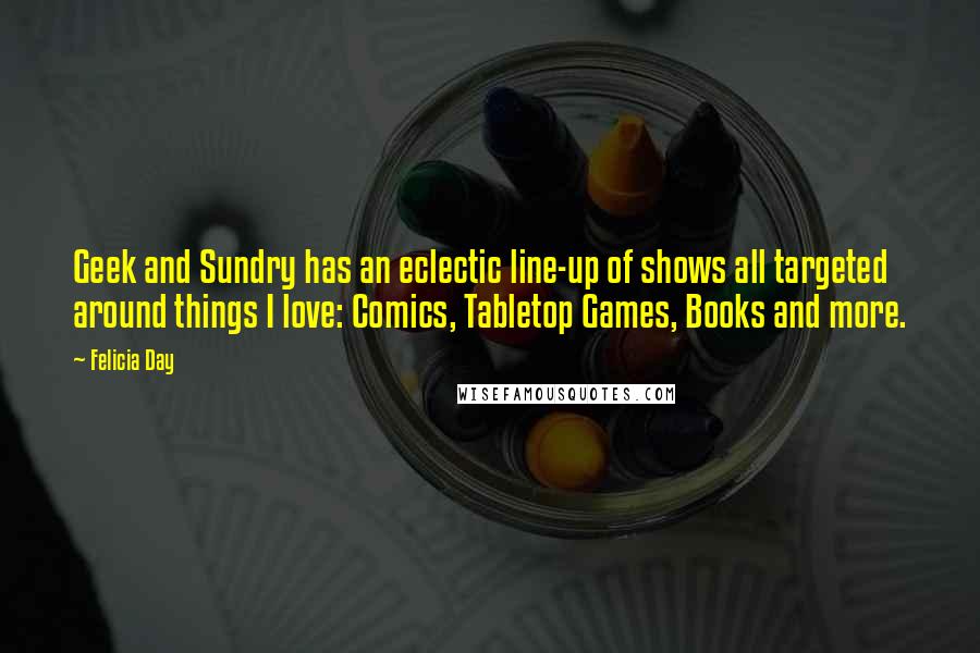 Felicia Day quotes: Geek and Sundry has an eclectic line-up of shows all targeted around things I love: Comics, Tabletop Games, Books and more. Felicia Day quotes: Geek and Sundry has an eclectic line-up of shows all targeted around things I love: Comics, Tabletop Games, Books and more.