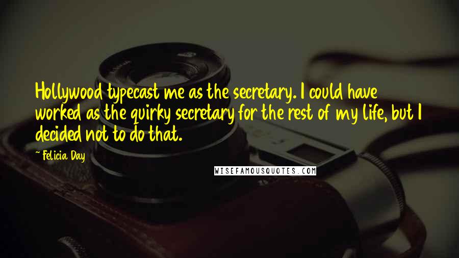 Felicia Day quotes: Hollywood typecast me as the secretary. I could have worked as the quirky secretary for the rest of my life, but I decided not to do that.