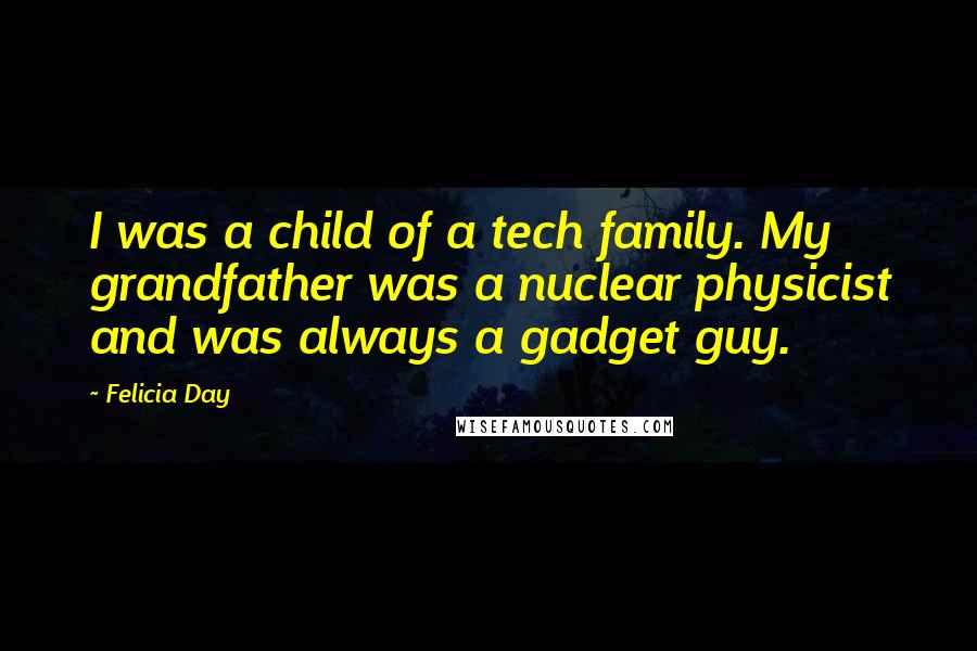 Felicia Day quotes: I was a child of a tech family. My grandfather was a nuclear physicist and was always a gadget guy.