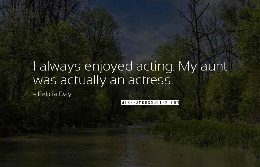 Felicia Day quotes: I always enjoyed acting. My aunt was actually an actress.