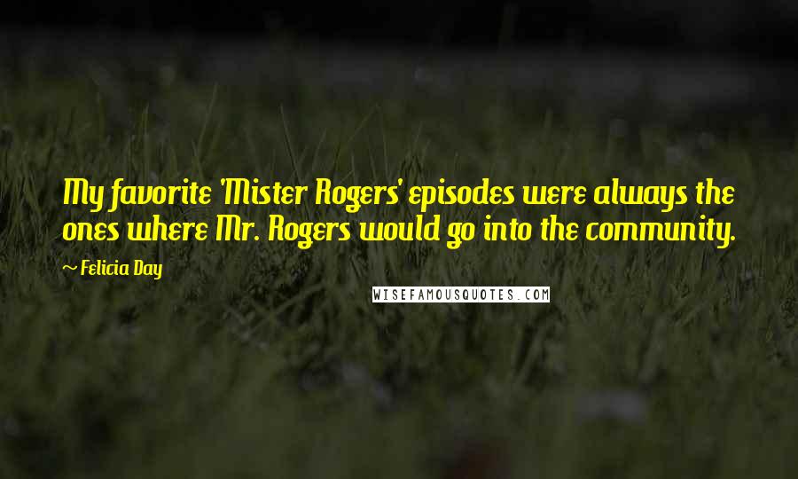 Felicia Day quotes: My favorite 'Mister Rogers' episodes were always the ones where Mr. Rogers would go into the community.