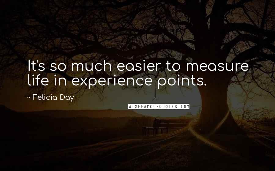 Felicia Day quotes: It's so much easier to measure life in experience points.