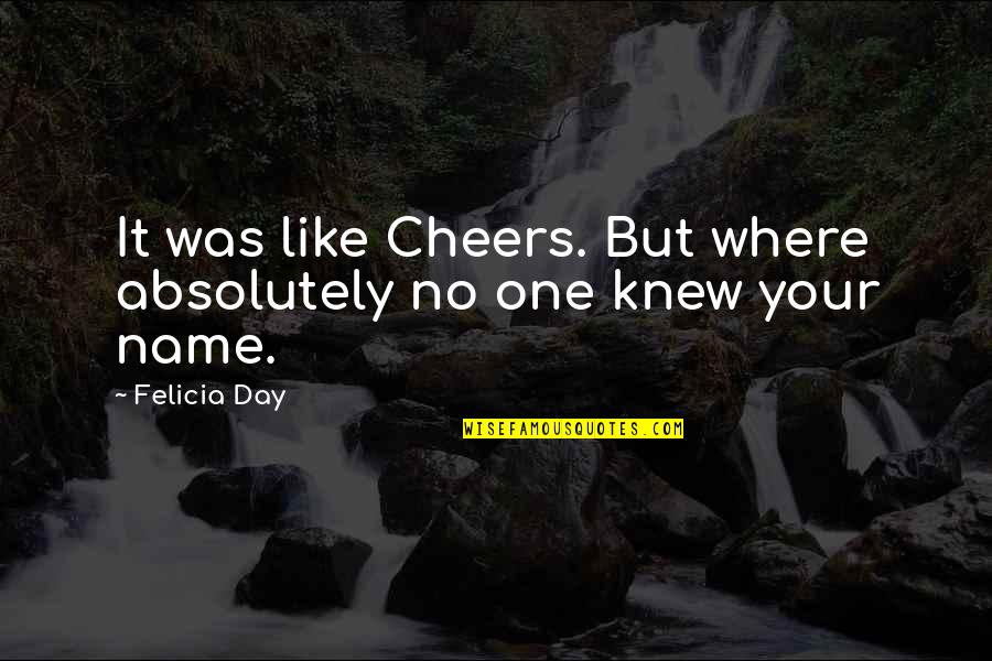 Felicia Day Quotes By Felicia Day: It was like Cheers. But where absolutely no