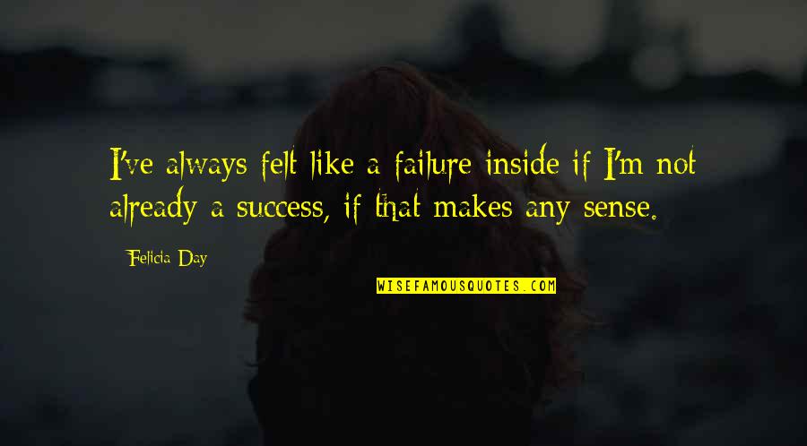 Felicia Day Quotes By Felicia Day: I've always felt like a failure inside if