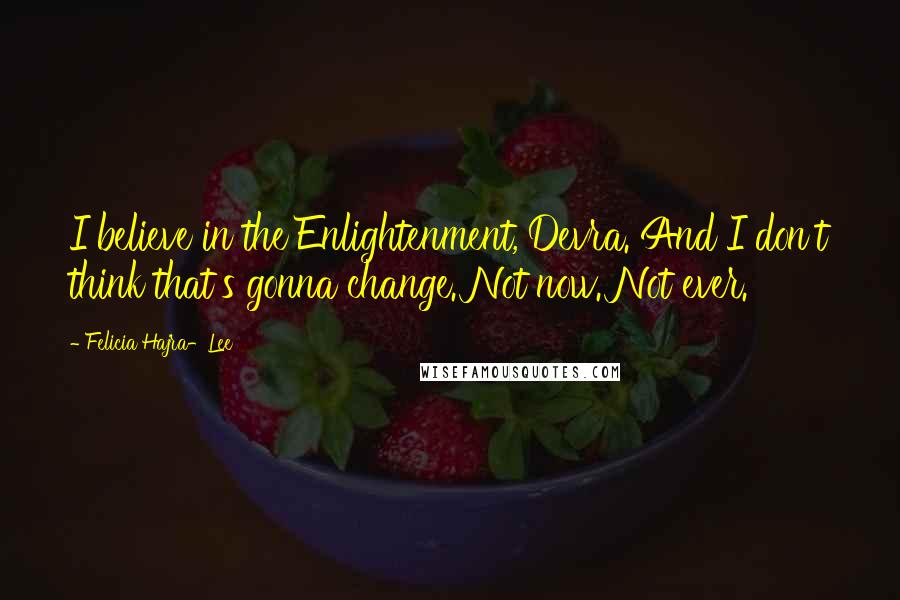 Felicia Hajra-Lee quotes: I believe in the Enlightenment, Devra. And I don't think that's gonna change. Not now. Not ever.