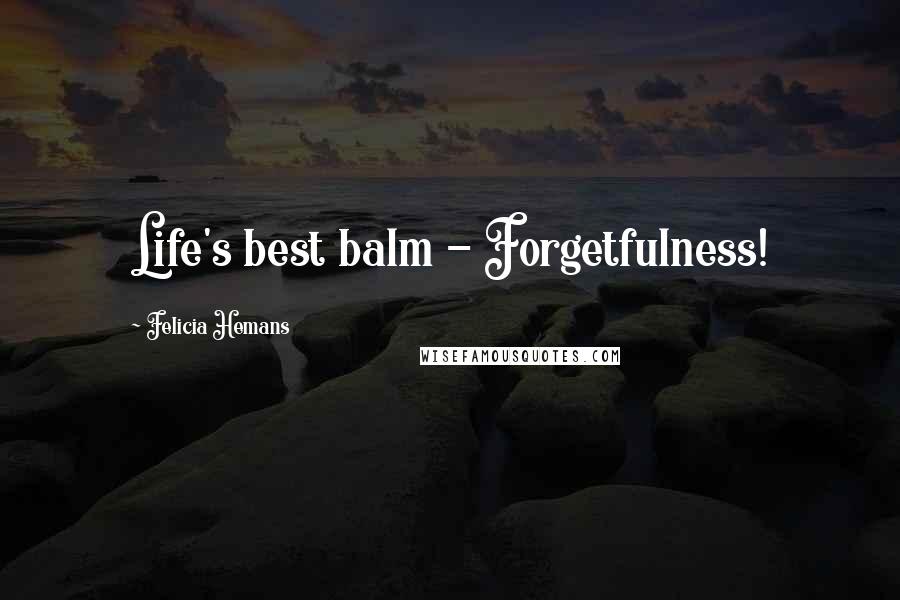 Felicia Hemans quotes: Life's best balm - Forgetfulness!