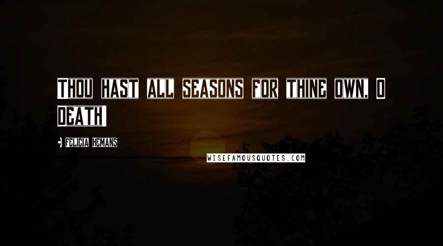 Felicia Hemans quotes: Thou hast all seasons for thine own, O Death!
