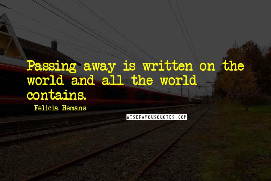 Felicia Hemans quotes: Passing away is written on the world and all the world contains.