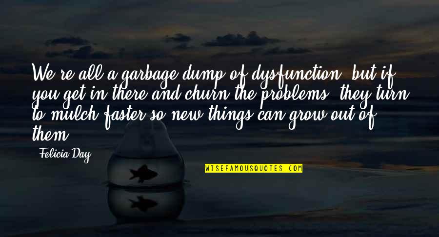 Felicia Quotes By Felicia Day: We're all a garbage dump of dysfunction, but