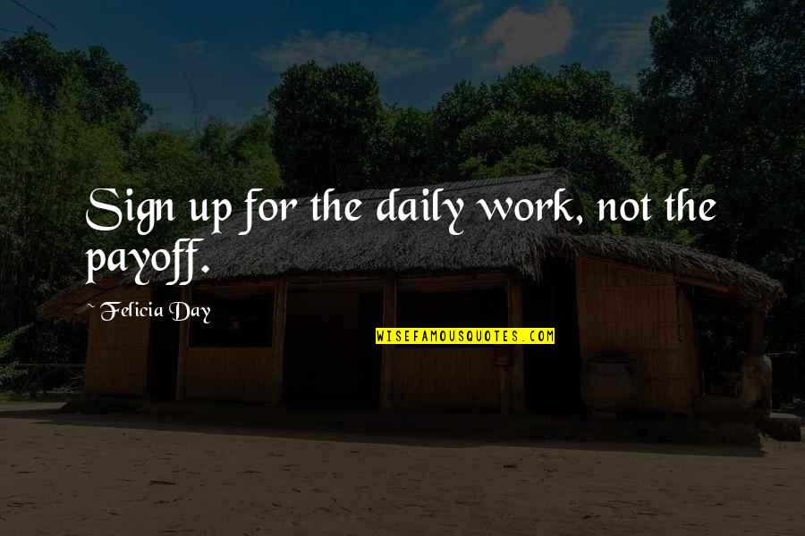 Felicia Quotes By Felicia Day: Sign up for the daily work, not the