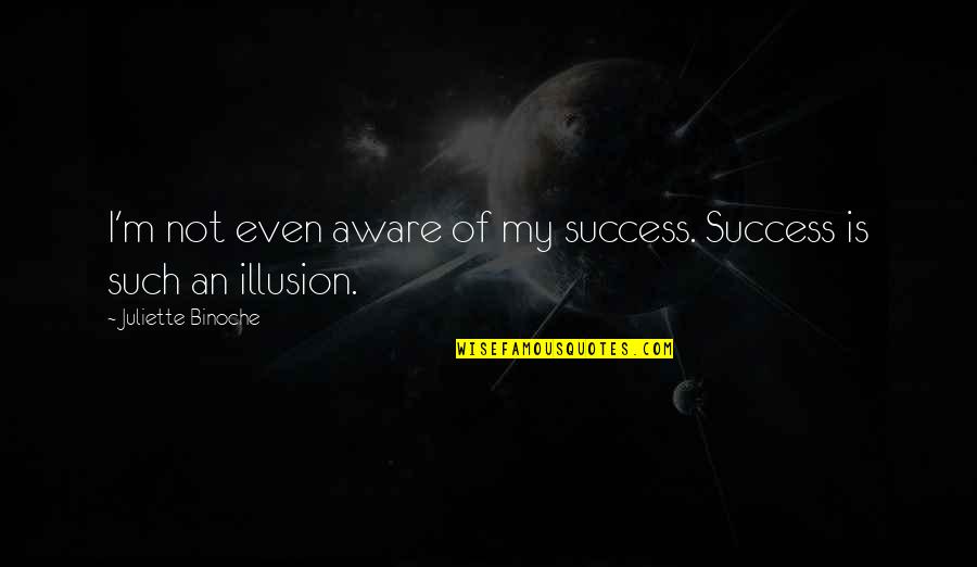 Felicia Spencer Quotes By Juliette Binoche: I'm not even aware of my success. Success