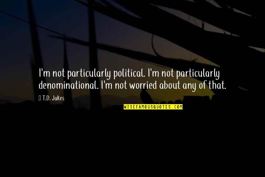 Felician College Quotes By T.D. Jakes: I'm not particularly political. I'm not particularly denominational.