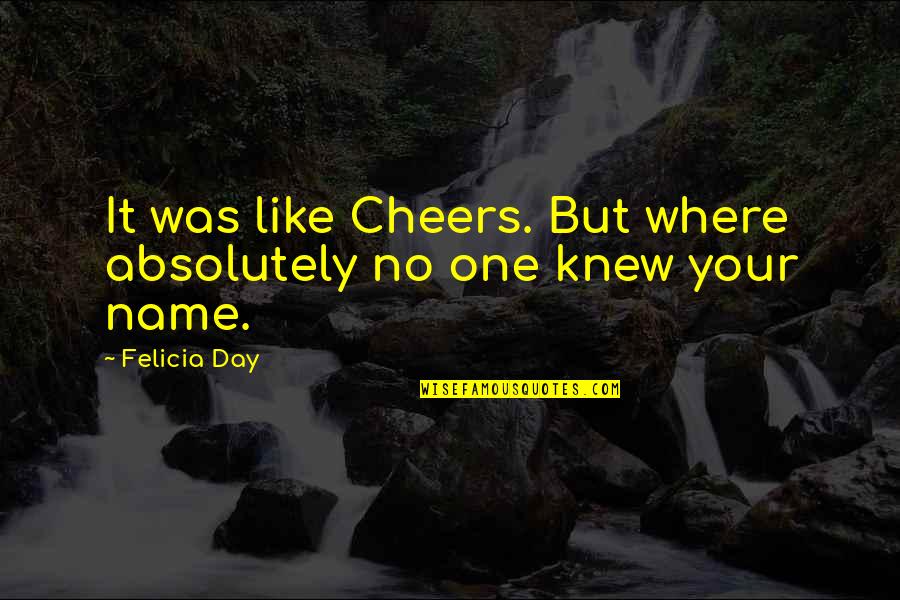 Felicia's Quotes By Felicia Day: It was like Cheers. But where absolutely no