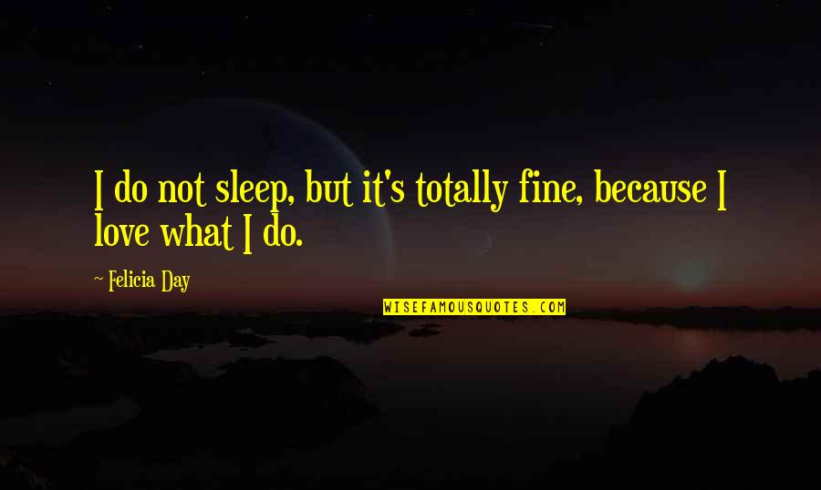 Felicia's Quotes By Felicia Day: I do not sleep, but it's totally fine,