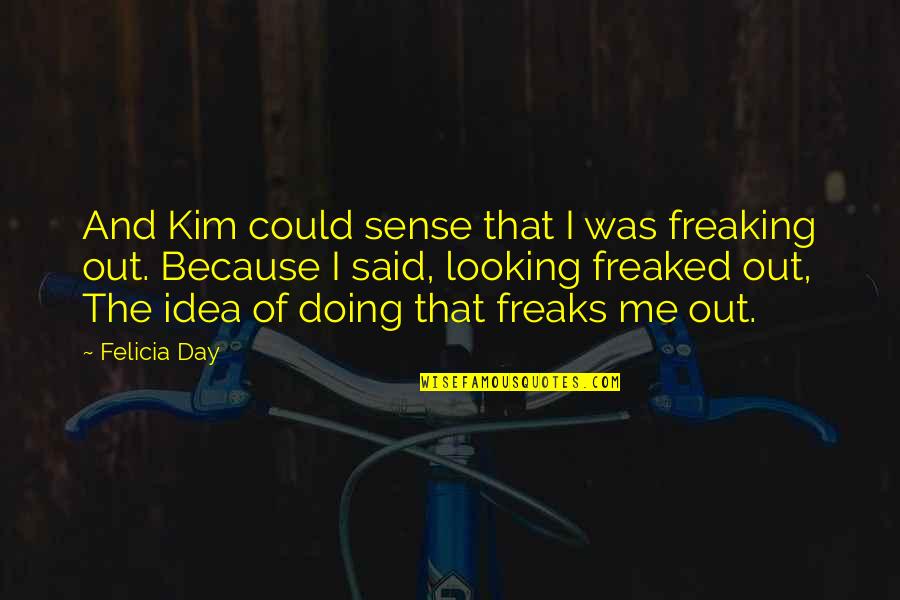 Felicia's Quotes By Felicia Day: And Kim could sense that I was freaking