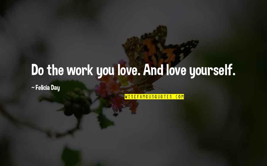 Felicia's Quotes By Felicia Day: Do the work you love. And love yourself.