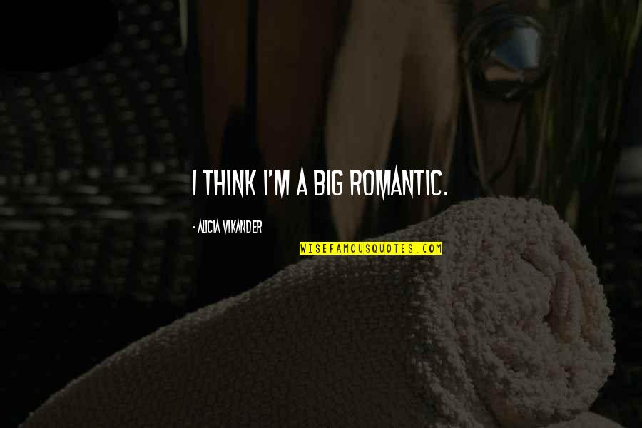 Felicidad Quotes By Alicia Vikander: I think I'm a big romantic.