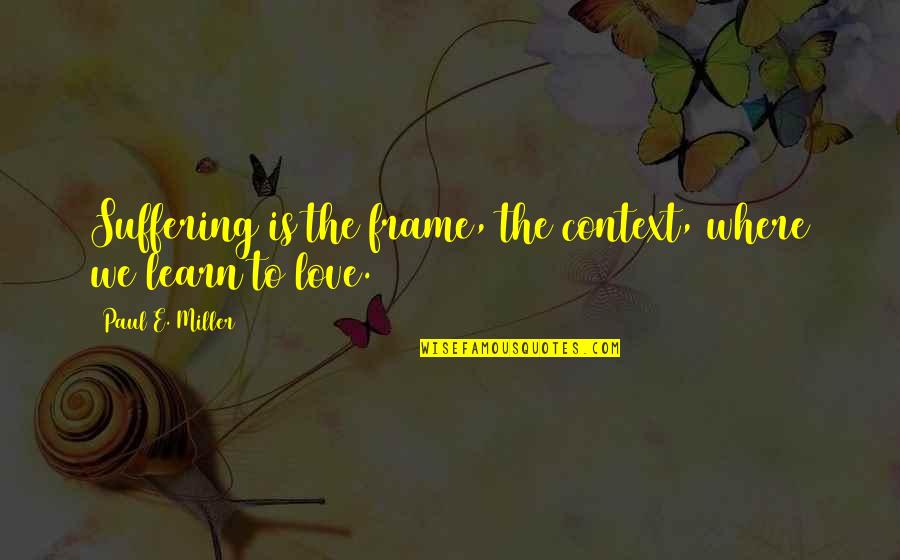 Felicisimo Ampon Quotes By Paul E. Miller: Suffering is the frame, the context, where we Felicisimo Ampon Quotes By Paul E. Miller: Suffering is the frame, the context, where we