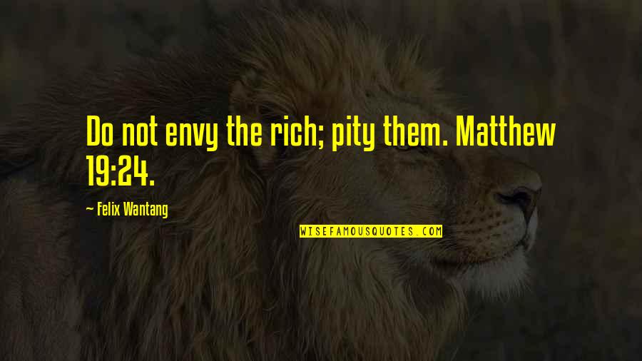 Felicisimo De Castro Quotes By Felix Wantang: Do not envy the rich; pity them. Matthew