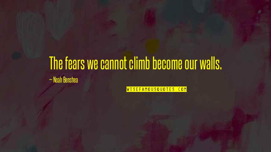 Felicitari La Quotes By Noah Benshea: The fears we cannot climb become our walls. Felicitari La Quotes By Noah Benshea: The fears we cannot climb become our walls.