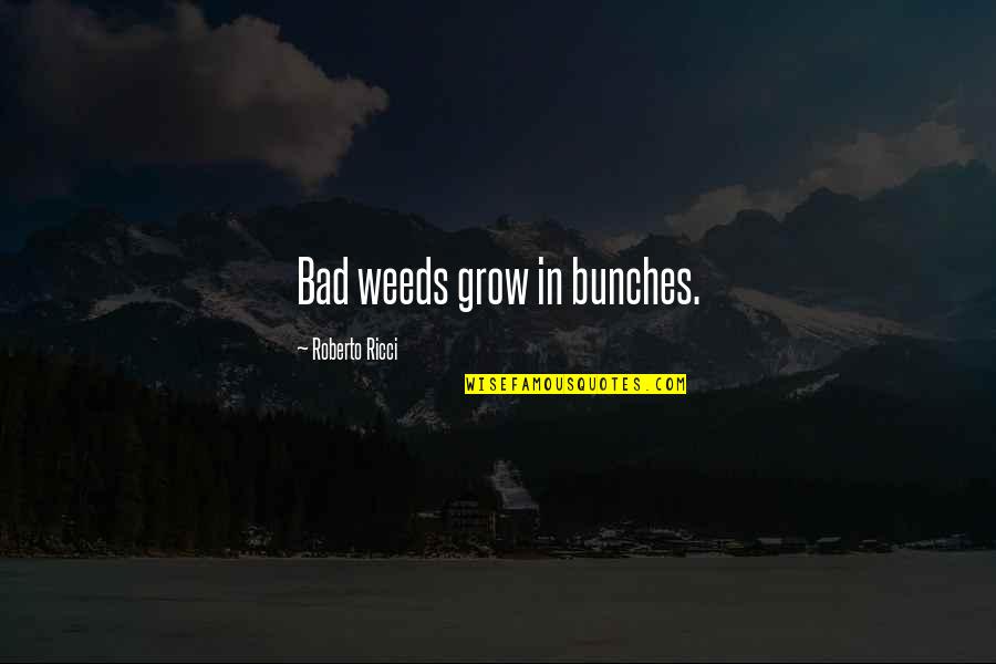 Felicitas Gonzales Quotes By Roberto Ricci: Bad weeds grow in bunches.
