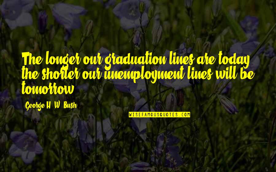 Felicitas Quotes By George H. W. Bush: The longer our graduation lines are today, the