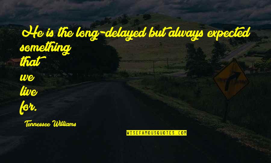 Feliciter La Quotes By Tennessee Williams: He is the long-delayed but always expected something