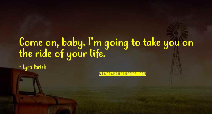 Feliciter Quelquun Quotes By Lyra Parish: Come on, baby. I'm going to take you