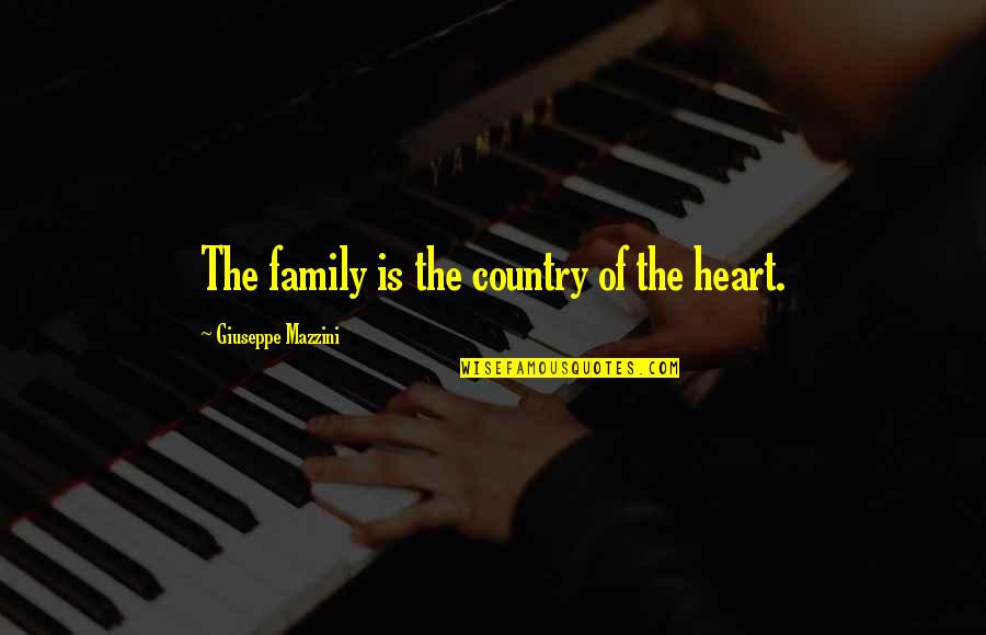 Felicitous Quotes By Giuseppe Mazzini: The family is the country of the heart.
