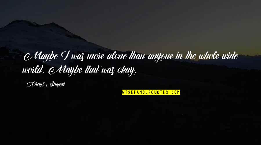 Felicity Fox Quotes By Cheryl Strayed: Maybe I was more alone than anyone in