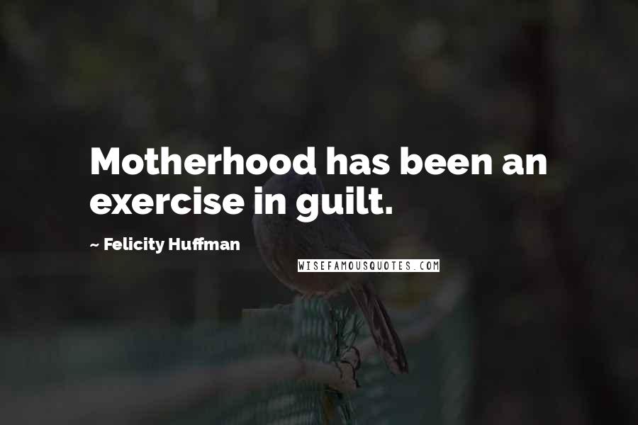 Felicity Huffman quotes: Motherhood has been an exercise in guilt.