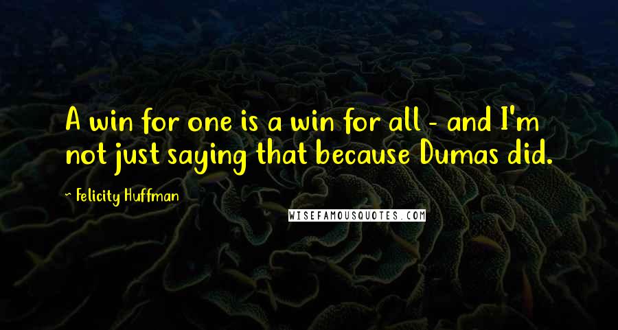 Felicity Huffman quotes: A win for one is a win for all - and I'm not just saying that because Dumas did.