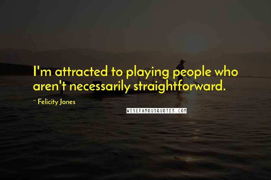 Felicity Jones quotes: I'm attracted to playing people who aren't necessarily straightforward.