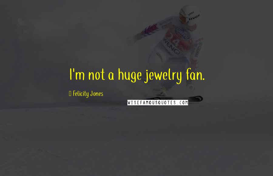 Felicity Jones quotes: I'm not a huge jewelry fan.