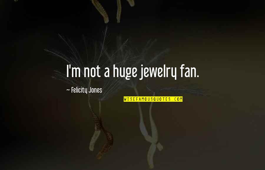 Felicity Jones Quotes By Felicity Jones: I'm not a huge jewelry fan.