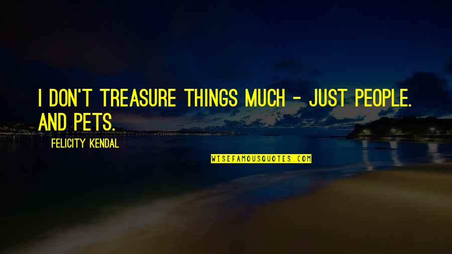 Felicity Kendal Quotes By Felicity Kendal: I don't treasure things much - just people.