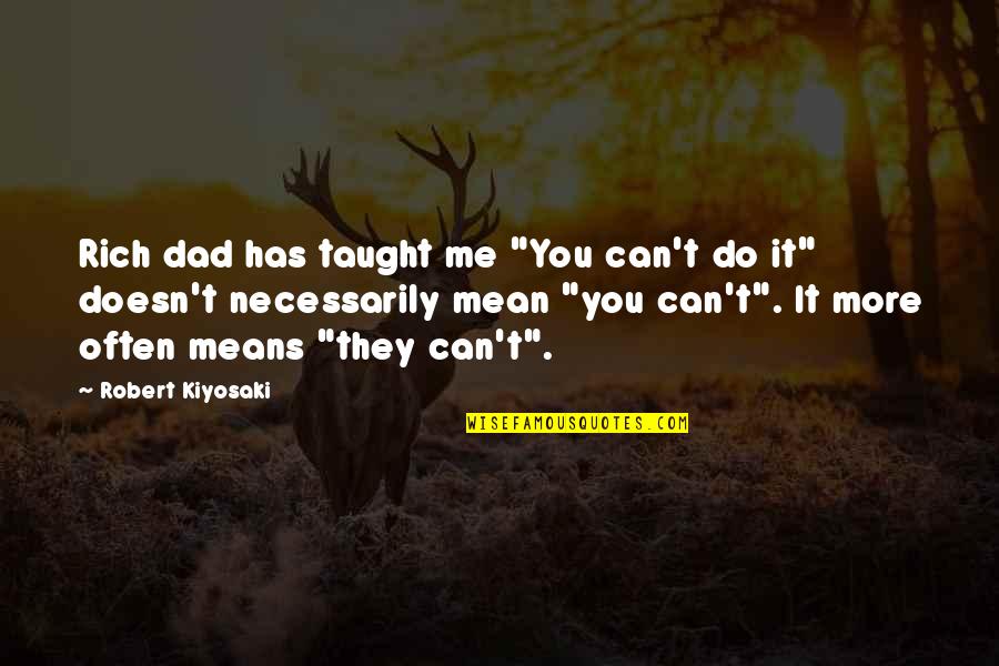 Felicity Kendal Quotes By Robert Kiyosaki: Rich dad has taught me "You can't do