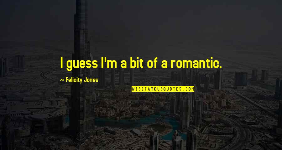 Felicity Quotes By Felicity Jones: I guess I'm a bit of a romantic.