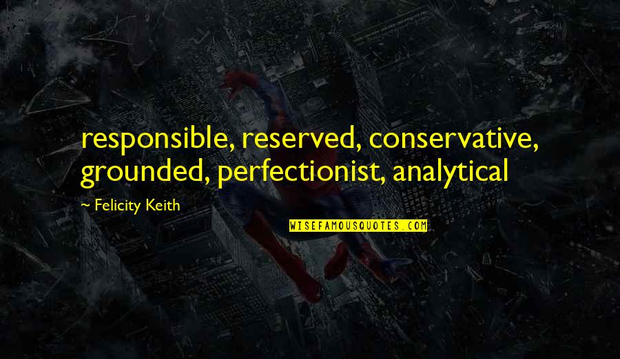 Felicity Quotes By Felicity Keith: responsible, reserved, conservative, grounded, perfectionist, analytical