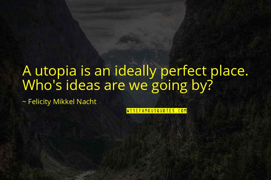 Felicity Quotes By Felicity Mikkel Nacht: A utopia is an ideally perfect place. Who's