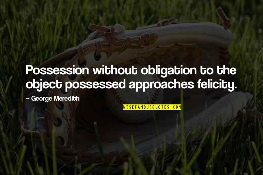 Felicity Quotes By George Meredith: Possession without obligation to the object possessed approaches