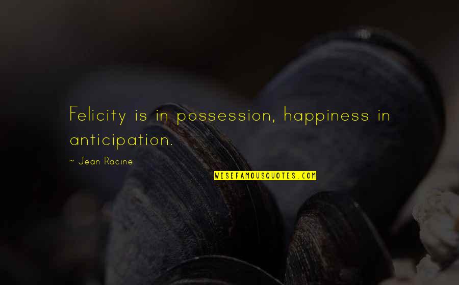 Felicity Quotes By Jean Racine: Felicity is in possession, happiness in anticipation.