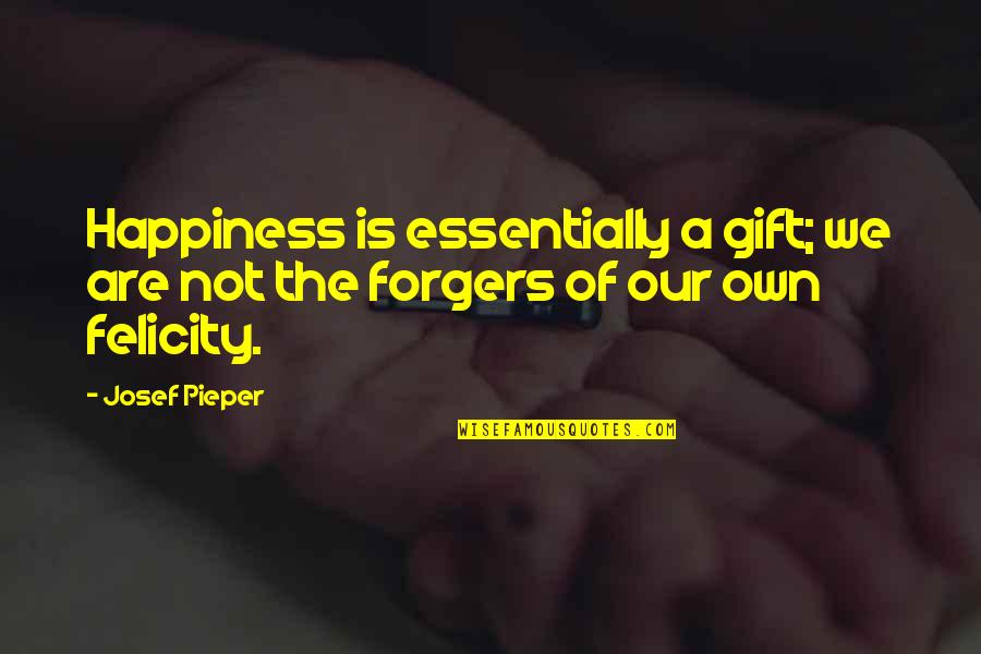 Felicity Quotes By Josef Pieper: Happiness is essentially a gift; we are not