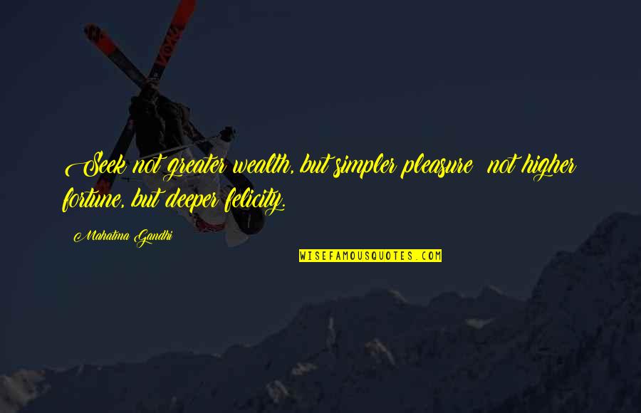 Felicity Quotes By Mahatma Gandhi: Seek not greater wealth, but simpler pleasure; not