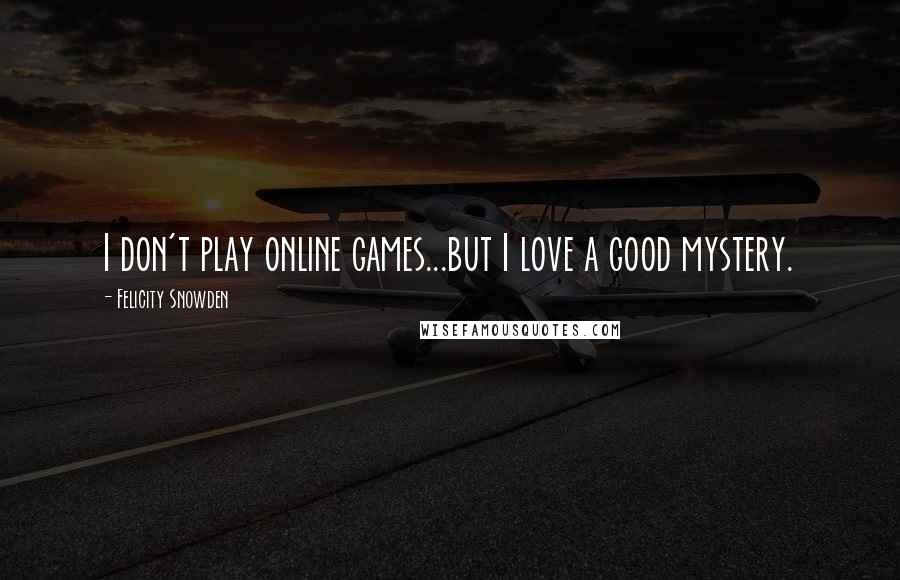 Felicity Snowden quotes: I don't play online games...but I love a good mystery.